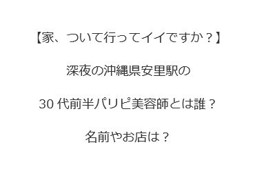 深夜の沖縄県安里駅の30代前半パリピ美容師とは誰?名前やお店は?【家、ついて行ってイイですか?】