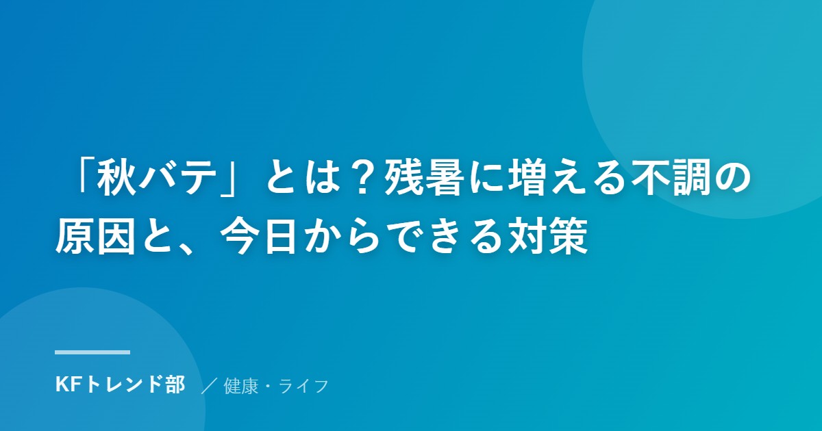 「秋バテ」とは？残暑に増える不調の原因と、今日からできる対策
