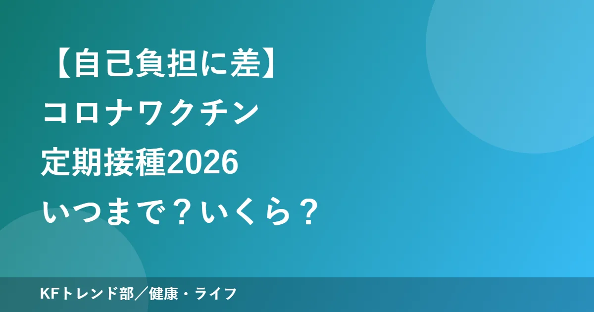 【自己負担に差】コロナワクチン定期接種2026｜いつまで？いくら？
